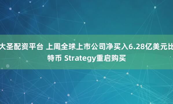 大圣配资平台 上周全球上市公司净买入6.28亿美元比特币 Strategy重启购买