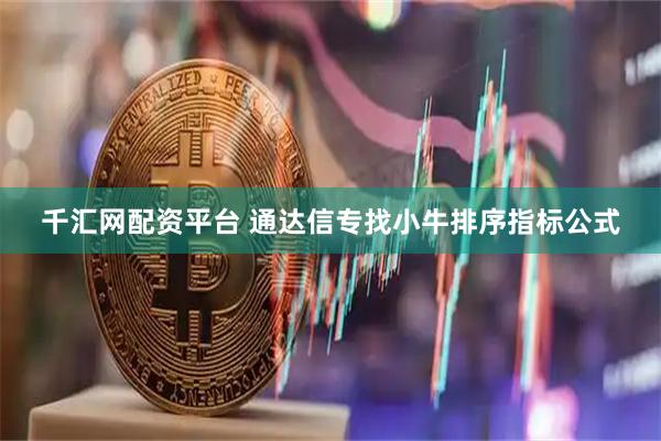 千汇网配资平台 通达信专找小牛排序指标公式