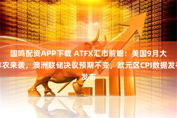 国鸣配资APP下载 ATFX汇市前瞻：美国9月大非农来袭，澳洲联储决议预期不变，欧元区CPI数据发布