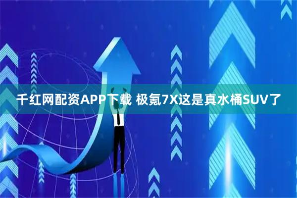 千红网配资APP下载 极氪7X这是真水桶SUV了
