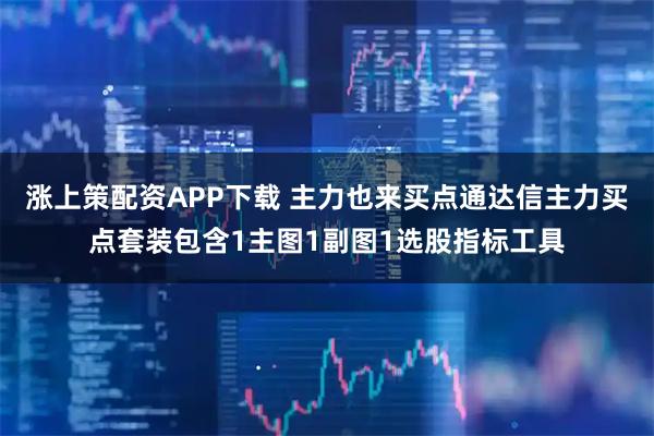 涨上策配资APP下载 主力也来买点通达信主力买点套装包含1主图1副图1选股指标工具