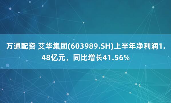 万通配资 艾华集团(603989.SH)上半年净利润1.48亿元，同比增长41.56%