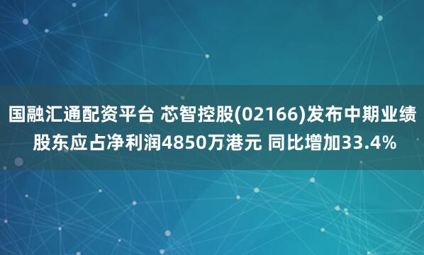 国融汇通配资平台 芯智控股(02166)发布中期业绩 股东应占净利润4850万港元 同比增加33.4%