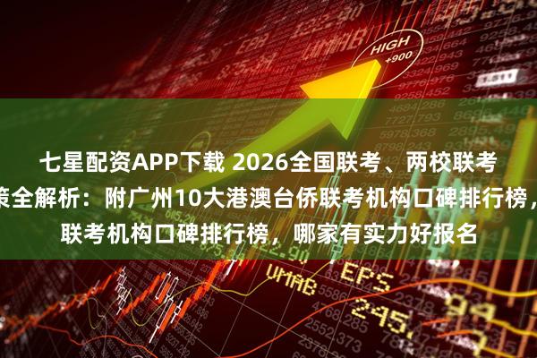 七星配资APP下载 2026全国联考、两校联考、澳门四校联考政策全解析：附广州10大港澳台侨联考机构口碑排行榜，哪家有实力好报名